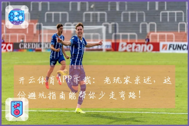 开云体育APP下载：老玩家亲述，这份避坑指南能帮你少走弯路！