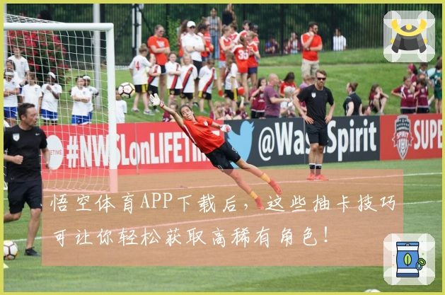 悟空体育APP下载后，这些抽卡技巧可让你轻松获取高稀有角色！