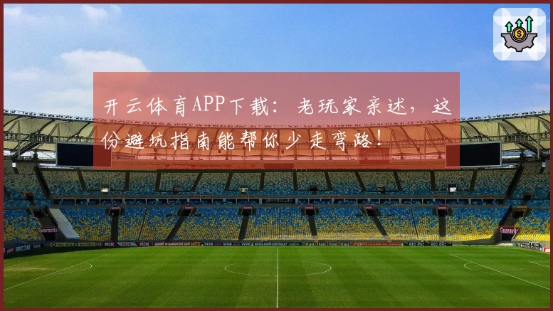 开云体育APP下载：老玩家亲述，这份避坑指南能帮你少走弯路！
