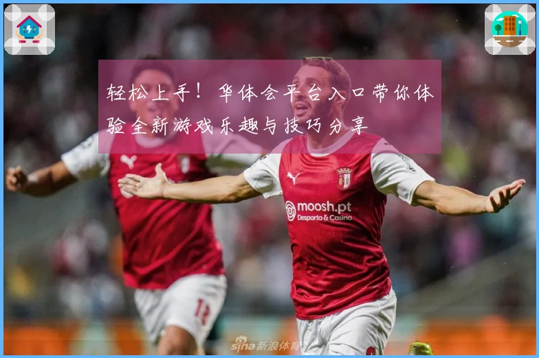 轻松上手！华体会平台入口带你体验全新游戏乐趣与技巧分享