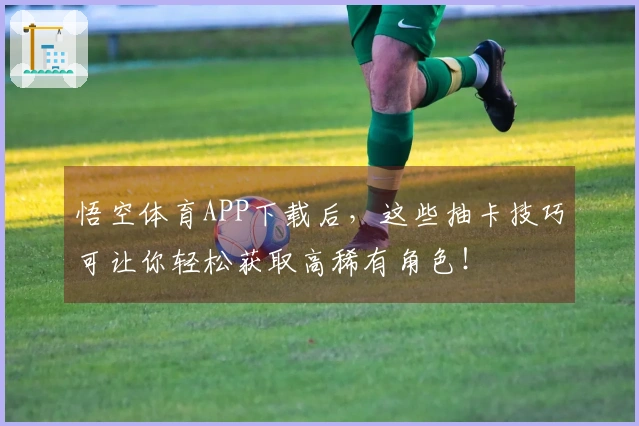 悟空体育APP下载后，这些抽卡技巧可让你轻松获取高稀有角色！