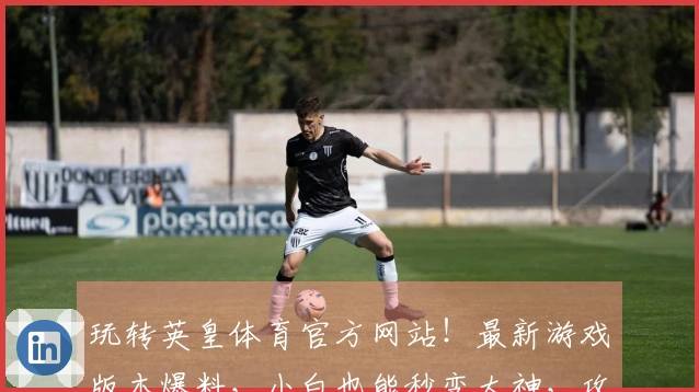 玩转英皇体育官方网站！最新游戏版本爆料，小白也能秒变大神，攻略技巧速览！