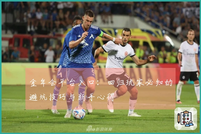 金年会平台入口：回归玩家必知的避坑技巧与新手心得