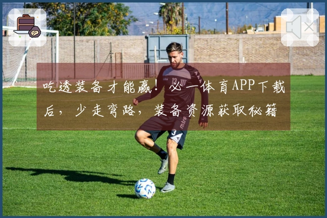 吃透装备才能赢！必一体育APP下载后，少走弯路，装备资源获取秘籍在此